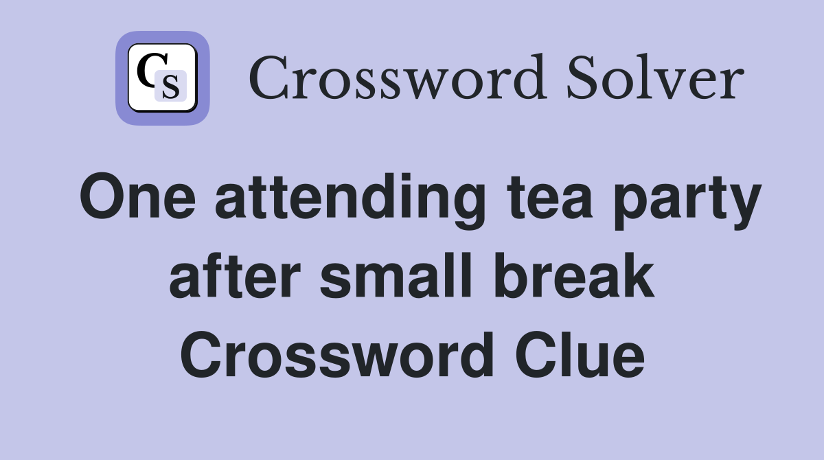 One attending tea party after small break Crossword Clue Answers Crossword Solver